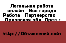 Легальная работа онлайн - Все города Работа » Партнёрство   . Орловская обл.,Орел г.